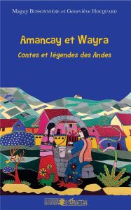 Amancay et Wayra. Contes et légendes des Andes - Bussonnière Maguy - Hocquard Geneviève