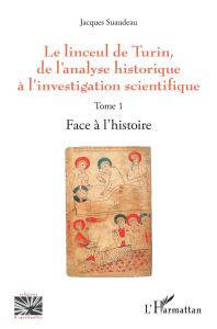 Le linceul de Turin, de l'analyse historique à l'investigation scientifique. Tome 1, Face à l'histoi - Suaudeau Jacques