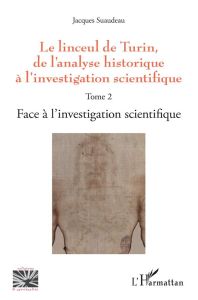 Le linceul de Turin, de l'analyse historique à l'investigation scientifique. Tome 2, Face à l'invest - Suaudeau Jacques