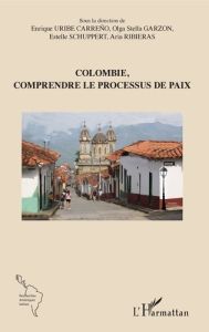 Colombie, comprendre le processus de paix - Uribe Carreño Enrique - Garzon Olga Stella - Schup