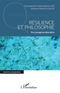 Résilience et philosophie. Du courage en éducation - Auriac-Slusarczyk Emmanuèle - Henrion-Latché Johan