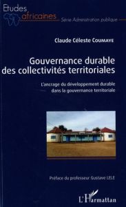 Gouvernance durable des collectivités territoriales. L'ancrage du développement durable dans la gouv - Coumaye Claude Céleste - Lele Gustave