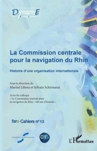 Cahiers de fare N° 13 : La commission centrale pour la navigation du Rhin. Actes du colloque "La Com - Libera Martial - Schirmann Sylvain