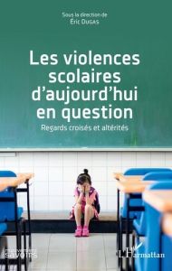 Les violences scolaires d'aujourd'hui en question. Regards croisés et altérités - Dugas Eric