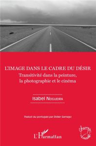 L'image dans le cadre du désir. Transitivité dans la peinture, la photographie et le cinéma - Nogueira Isabel - Sarnago Didier