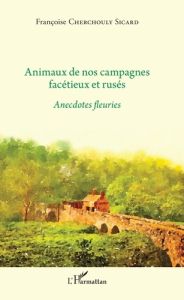 Animaux de nos campagnes facétieux et rusés. Anecdotes fleuries - Cherchouly Sicard Françoise