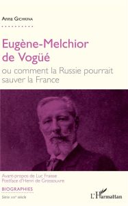 Eugène-Melchior de Vogüé ou comment la Russie pourrait sauver la France - Gichkina Anna - Fraisse Luc - Grossouvre Henri de