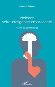 Maîtrisez votre intelligence émotionnelle. Guide d'apprentissage - Gailliègue Didier