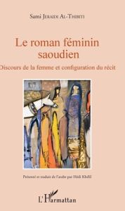 Le roman féminin saoudien. Discours de la femme et configuration du récit - Jeraidi Al-Thibiti Sami - Khélil Hédi