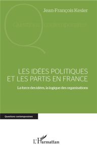 Les idées politiques et les partis en France. La force des idées, la logique des organisations - Kesler Jean-François