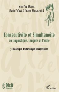 Consécutivité et simultanéité en Linguistique, Langues et Parole. Tome 3, Didactique, Traductologie- - Meyer Jean-Paul - Pal'ová Mária - Marsac Fabrice