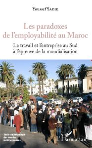 Les paradoxes de l'employabilité au Maroc. Le travail de l'entreprise au Sud à l'épreuve de la mondi - Sadik Youssef - Denieuil Pierre-Noël