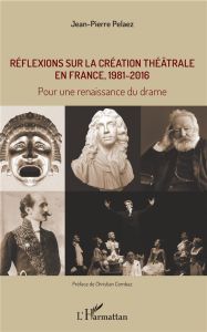 Réflexions sur la création théâtrale en France, 1981 - 2016. Pour une renaissance du drame - Pélaez Jean-Pierre - Combaz Christian