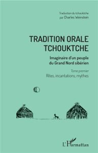 Tradition orale tchouktche. Imaginaire d'un peuple du Grand Nord sibérien Tome 1, Rites, incantation - Weinstein Charles