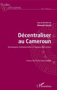 Décentraliser au Cameroun. Dynamiques institutionnelles et logiques des acteurs - Zelao Alawadi - Nach Mback Charles