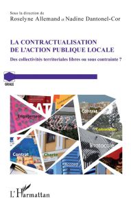 La contractualisation de l'action publique locale. Des collectivités territoriales libres ou sous co - Allemand Roselyne - Dantonel-Cor Nadine