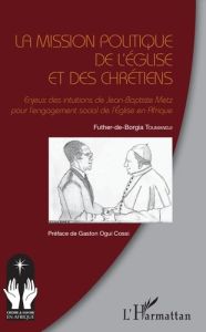 La mission politique de l'eglise et des chrétiens. Enjeux des intuitions de Jean-Baptiste Metz pour - Toumandji Futher-de-Borgia - Ogui Cossi Gaston