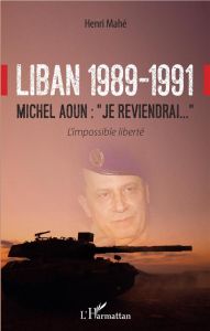 Liban 1989-1991, Michel Aoun : "Je reviendrai". L'impossible liberté - Mahé Henri