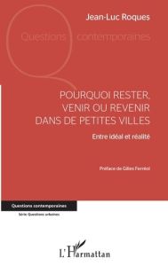 Pourquoi rester, venir ou revenir dans de petites villes. Entre idéal et réalité - Roques Jean-Luc - Ferréol Gilles