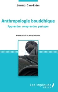 Anthropologie bouddhique. Apprendre, comprendre, partager - Luong Cân-Liêm - Hoquet Thierry