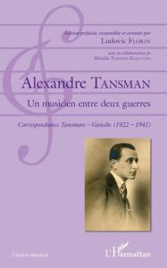 Alexandre Tansman, un musicien entre deux guerres. Correspondance Tansman - Ganche (1922-1941) - Florin Ludovic - Tansman-Zanuttini Mireille