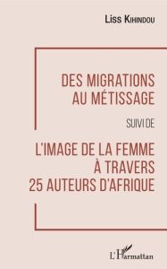 Des migrations au métissage suivi de L'image de la femme à travers 25 auteurs d'Afrique - Kihindou Liss