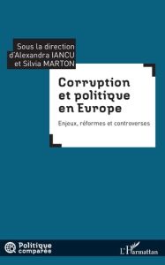 Corruption et politique en Europe. Enjeux, réformes et controverses - Iancu Alexandra - Marton Silvia