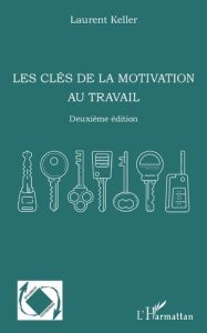 Les clés de la motivation au travail. 2e édition - Keller Laurent