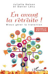 En avant la retraite ! Mieux gérer la transition, 2e édition - Helson Juliette - Levy Daniel