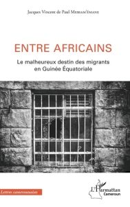 Entre africains. Le malheureux destin des migrants en Guinée Equatoriale - Mebiam'émane Jacques Vincent de Paul