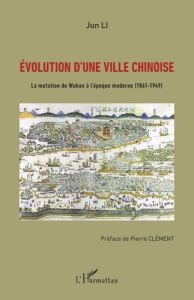 Evolution d'une ville chinoise. La mutation de Wuhan à l'époque moderne (1861-1949) - Li Jun - Clément Pierre