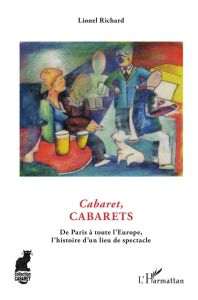 Cabaret, cabarets. De Paris à toute l'Europe, l'histoire d'un lieu du spectacle - Richard Lionel