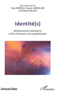 Identité(s). Métamorphoses identitaires à l'ère d'Internet et de la globalisation - Enrègle Yves - Lardellier Pascal - Delaye Richard