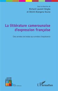 La littérature camerounaise d'expression française. Des années de braise aux années d'espérance - Omgba Richard Laurent - Atangana Kouna Désiré