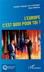 L'Europe c'est quoi pour toi ? - Fappani von Lothringen Frédéric - Malosse Henri