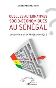 Quelles alternatives socio-économiques au Sénégal ? Une contribution programmatique - Ndiaye Elhadji Mounirou