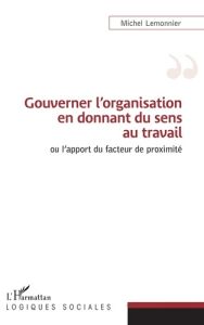 Gouverner l'organisation en donnant du sens au travail ou l'apport du facteur de proximité - Lemonnier Michel