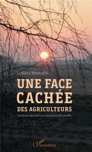 Une face cachée des agriculteurs. Quelques réponses aux questions non posées - Renaudin Ludovic