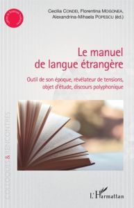 Le manuel de langue étrangère. Outil de son époque, révélateur de tensions, objet d'étude, discours - Condei Cecilia - Mogonea Florentina - Popescu Alex