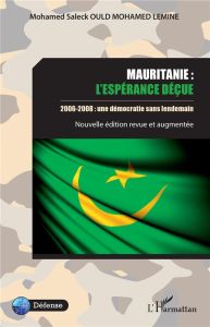 Mauritanie : l'espérance déçue. 2006-2008 : une démocratie sans lendemain, Edition revue et augmenté - Ould Mohamed Lemine Mohamed Saleck