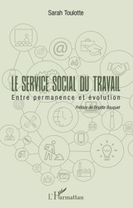 Le service social du travail. Entre permanence et évolution - Toulotte Sarah - Bouquet Brigitte