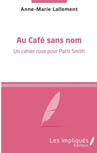 Au café sans nom. Un cahier rose pour Patti Smith - Lallement Anne-Marie