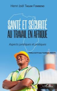 Santé et sécurité au travail en Afrique. Aspects juridiques et pratiques - Tagum Fombeno Henri-Joël - Ndiaye Isaac Yankhoba