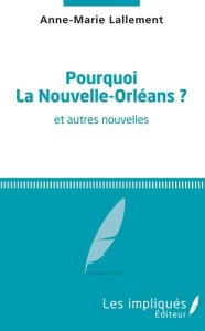 Pourquoi la Nouvelle-Orléans ? Et autres nouvelles - Lallement Anne-Marie