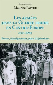 Les armées dans la Guerre froide en Centre-Europe (1945-1990). Forces, renseignement, plans d'opérat - Faivre Maurice