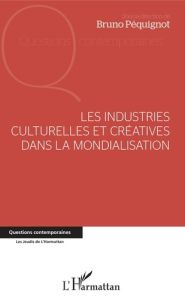 Les industries culturelles et créatives dans la mondialisation - Péquignot Bruno - Srour Némésis - Benchenna Abdelf