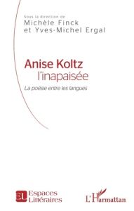 Anise Koltz l'inapaisée. La poésie entre les langues - Finck Michèle - Ergal Yves-Michel