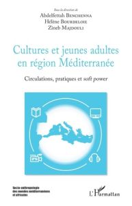 Cultures et jeunes adultes en région Méditerranée. Circulations, pratiques et soft power - Benchenna Abdelfettah - Bourdeloie Hélène - Majdou