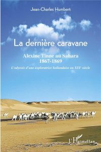 La dernière caravane. Alexine Tinne au Sahara, 1867-1869 - L'odyssée d'une exploratrice hollandaise - Humbert Jean-Charles