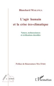 L'agir humain et la crise éco-climatique. Nature, technosciences et civilisations durables - Makanga Blanchard - Mve Ondo Bonaventure